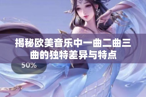 揭秘欧美音乐中一曲二曲三曲的独特差异与特点