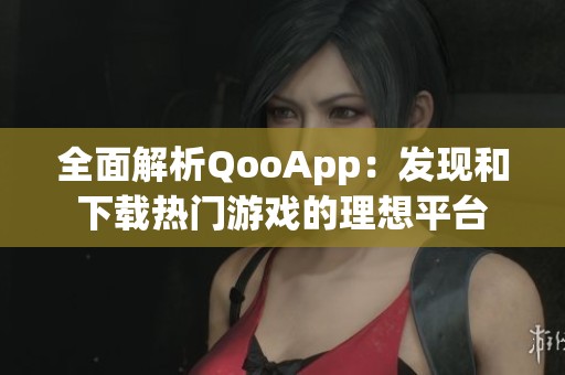 全面解析QooApp：发现和下载热门游戏的理想平台