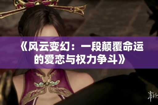 《风云变幻：一段颠覆命运的爱恋与权力争斗》