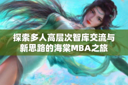 探索多人高层次智库交流与新思路的海棠MBA之旅