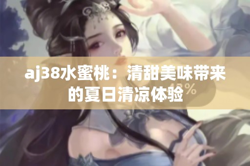 aj38水蜜桃：清甜美味带来的夏日清凉体验