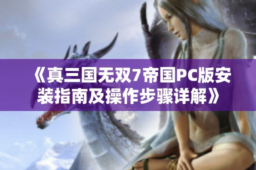 《真三国无双7帝国PC版安装指南及操作步骤详解》