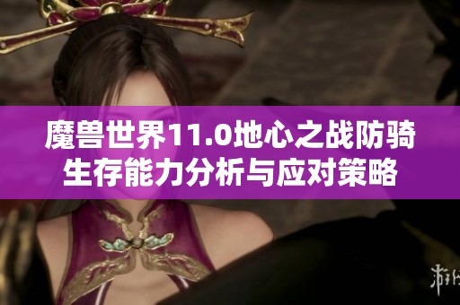 魔兽世界11.0地心之战防骑生存能力分析与应对策略