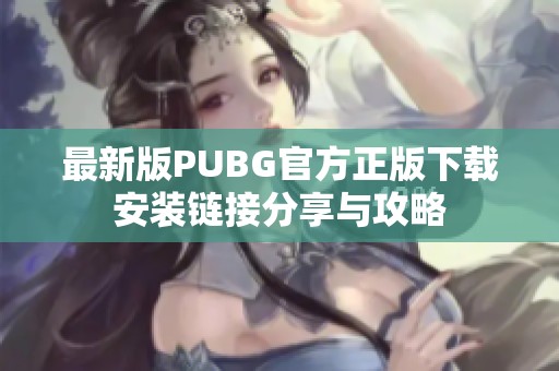 最新版PUBG官方正版下载安装链接分享与攻略