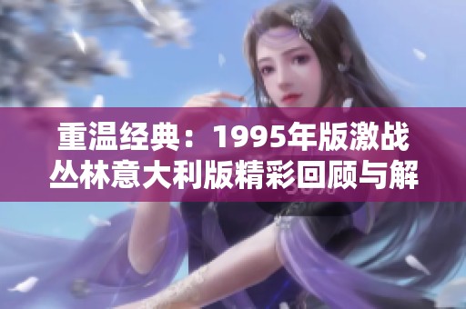 重温经典：1995年版激战丛林意大利版精彩回顾与解析