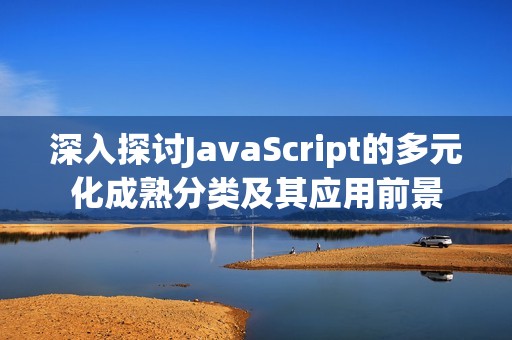 深入探讨JavaScript的多元化成熟分类及其应用前景