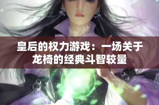 皇后的权力游戏：一场关于龙椅的经典斗智较量