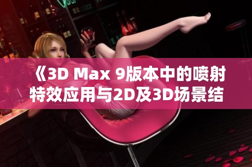 《3D Max 9版本中的喷射特效应用与2D及3D场景结合探索》