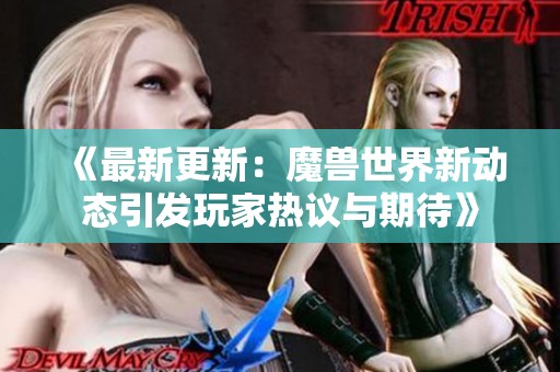 《最新更新：魔兽世界新动态引发玩家热议与期待》