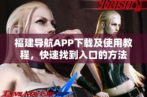 福建导航APP下载及使用教程，快速找到入口的方法