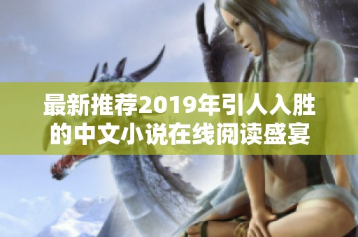 最新推荐2019年引人入胜的中文小说在线阅读盛宴