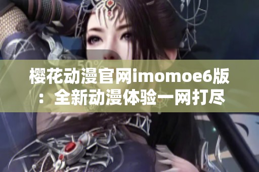 樱花动漫官网imomoe6版：全新动漫体验一网打尽