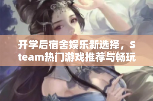 开学后宿舍娱乐新选择，Steam热门游戏推荐与畅玩攻略