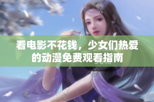 看电影不花钱，少女们热爱的动漫免费观看指南