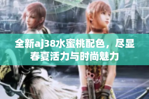 全新aj38水蜜桃配色，尽显春夏活力与时尚魅力