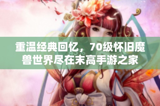 重温经典回忆，70级怀旧魔兽世界尽在末高手游之家