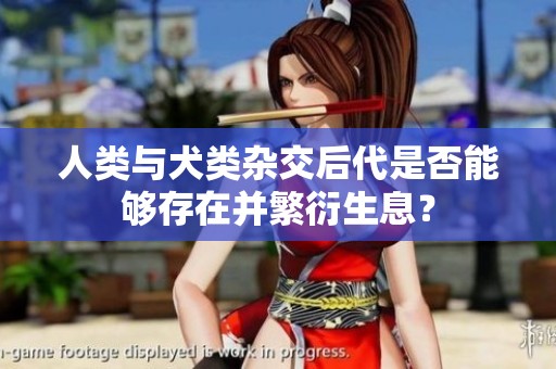 人类与犬类杂交后代是否能够存在并繁衍生息？