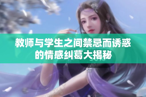 教师与学生之间禁忌而诱惑的情感纠葛大揭秘