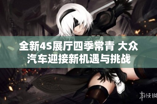 全新4S展厅四季常青 大众汽车迎接新机遇与挑战