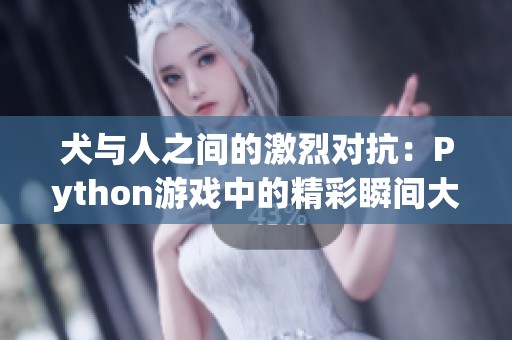 犬与人之间的激烈对抗：Python游戏中的精彩瞬间大赏