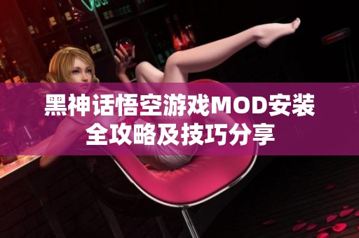 黑神话悟空游戏MOD安装全攻略及技巧分享