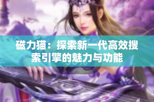 磁力猫：探索新一代高效搜索引擎的魅力与功能