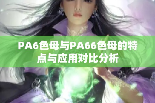 PA6色母与PA66色母的特点与应用对比分析