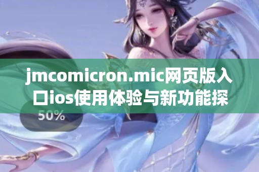 jmcomicron.mic网页版入口ios使用体验与新功能探究