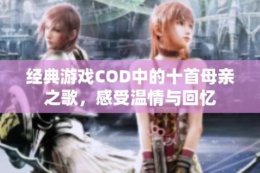 经典游戏COD中的十首母亲之歌，感受温情与回忆