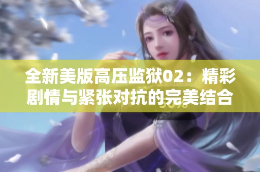 全新美版高压监狱02：精彩剧情与紧张对抗的完美结合