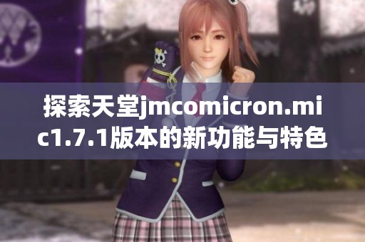 探索天堂jmcomicron.mic1.7.1版本的新功能与特色解析