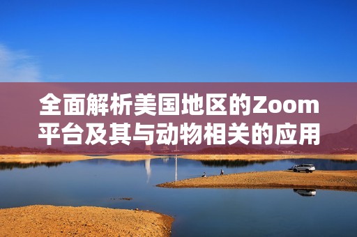 全面解析美国地区的Zoom平台及其与动物相关的应用大全