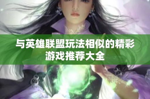 与英雄联盟玩法相似的精彩游戏推荐大全