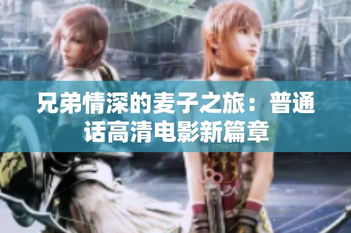 兄弟情深的麦子之旅：普通话高清电影新篇章