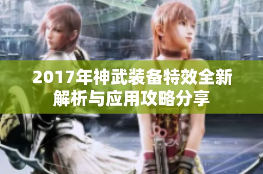 2017年神武装备特效全新解析与应用攻略分享