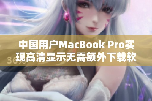 中国用户MacBook Pro实现高清显示无需额外下载软件的方法