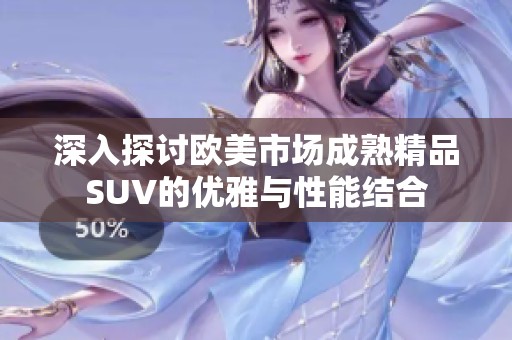 深入探讨欧美市场成熟精品SUV的优雅与性能结合