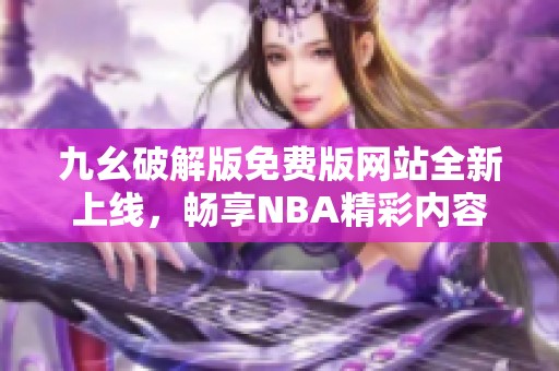 九幺破解版免费版网站全新上线，畅享NBA精彩内容