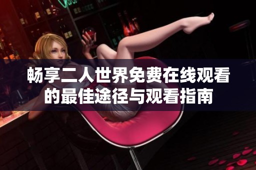 畅享二人世界免费在线观看的最佳途径与观看指南