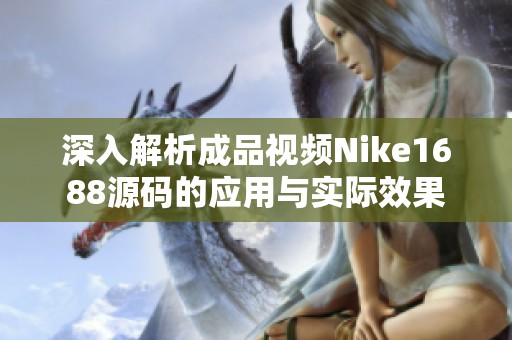 深入解析成品视频Nike1688源码的应用与实际效果