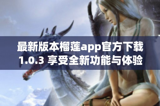 最新版本榴莲app官方下载1.0.3 享受全新功能与体验