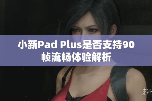 小新Pad Plus是否支持90帧流畅体验解析