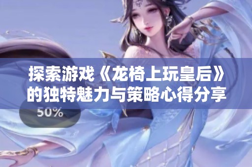 探索游戏《龙椅上玩皇后》的独特魅力与策略心得分享
