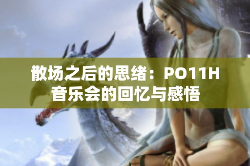 散场之后的思绪：PO11H音乐会的回忆与感悟