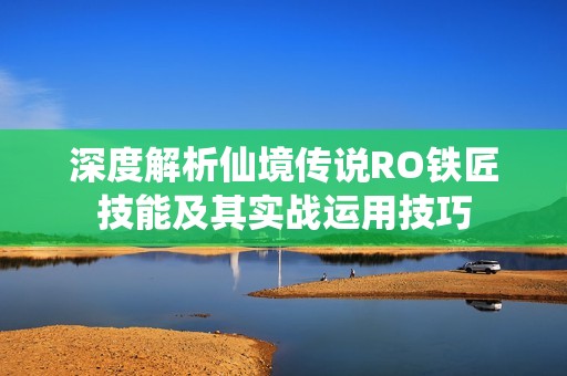 深度解析仙境传说RO铁匠技能及其实战运用技巧