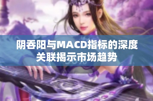 阴吞阳与MACD指标的深度关联揭示市场趋势