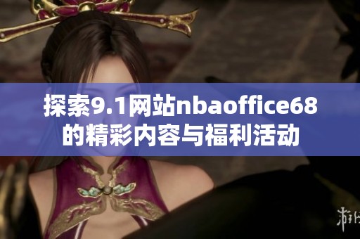 探索9.1网站nbaoffice68的精彩内容与福利活动