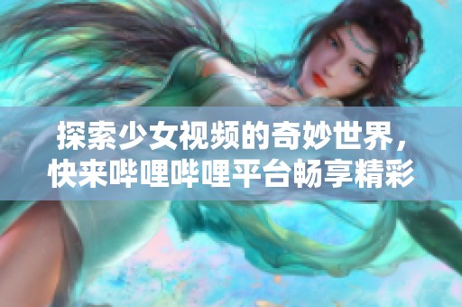 探索少女视频的奇妙世界，快来哔哩哔哩平台畅享精彩内容！