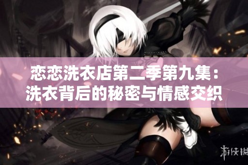 恋恋洗衣店第二季第九集：洗衣背后的秘密与情感交织