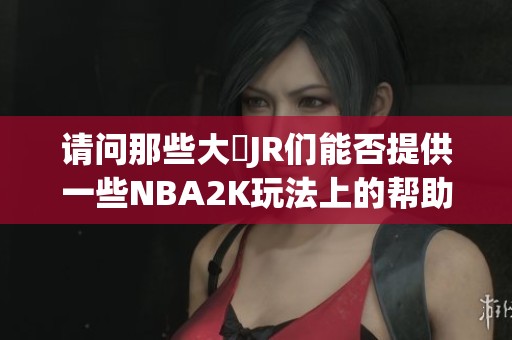 请问那些大屌JR们能否提供一些NBA2K玩法上的帮助呢